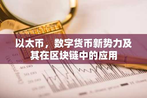 以太币，数字货币新势力及其在区块链中的应用