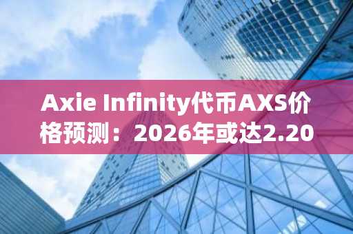 Axie Infinity代币AXS价格预测：2026年或达2.20美元，2032年有望冲至12.00美元