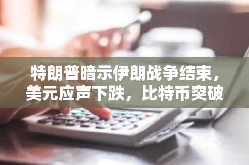 特朗普暗示伊朗战争结束，美元应声下跌，比特币突破7万美元大关