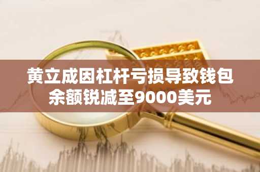 黄立成因杠杆亏损导致钱包余额锐减至9000美元