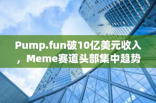 Pump.fun破10亿美元收入，Meme赛道头部集中趋势凸显