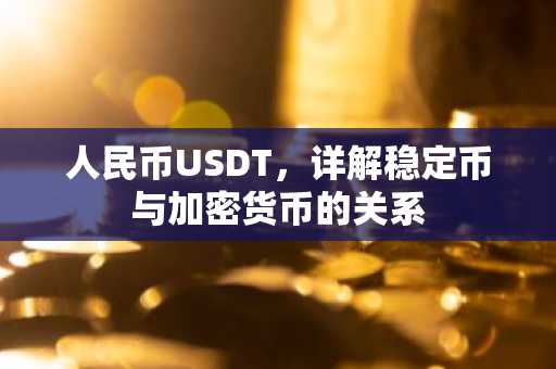 人民币USDT，详解稳定币与加密货币的关系