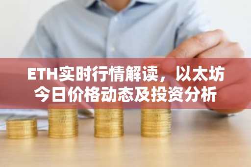 ETH实时行情解读，以太坊今日价格动态及投资分析