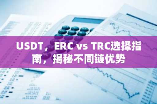 USDT，ERC vs TRC选择指南，揭秘不同链优势
