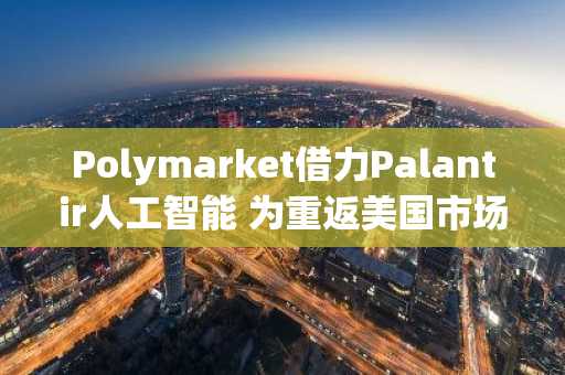 Polymarket借力Palantir人工智能 为重返美国市场强化体育预测监控
