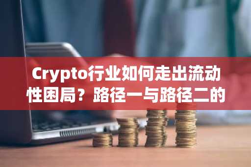 Crypto行业如何走出流动性困局？路径一与路径二的双重解法