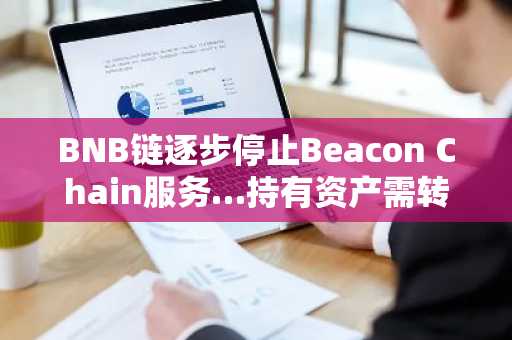 BNB链逐步停止Beacon Chain服务…持有资产需转移至BSC