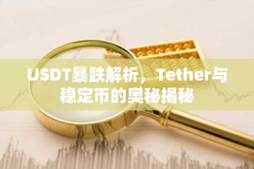 USDT暴跌解析，Tether与稳定币的奥秘揭秘