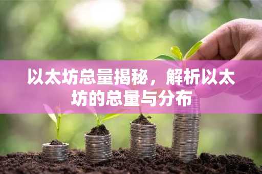 以太坊总量揭秘，解析以太坊的总量与分布