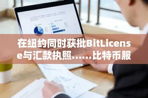 在纽约同时获批BitLicense与汇款执照……比特币服务扩张
