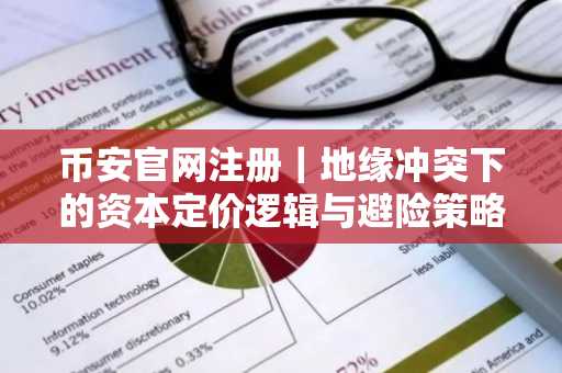 币安官网注册｜地缘冲突下的资本定价逻辑与避险策略