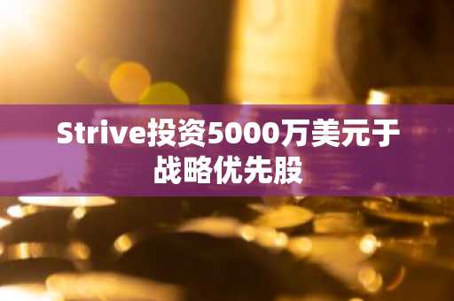 Strive投资5000万美元于战略优先股