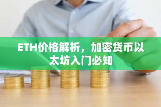 ETH价格解析，加密货币以太坊入门必知