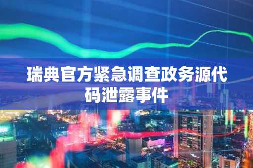 瑞典官方紧急调查政务源代码泄露事件
