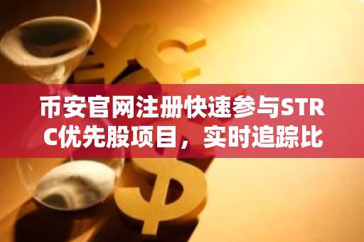 币安官网注册快速参与STRC优先股项目，实时追踪比特币增持动态