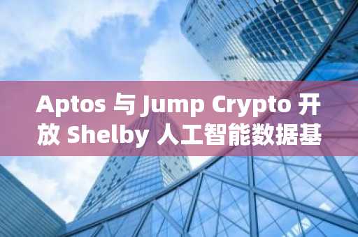 Aptos 与 Jump Crypto 开放 Shelby 人工智能数据基础设施早期访问