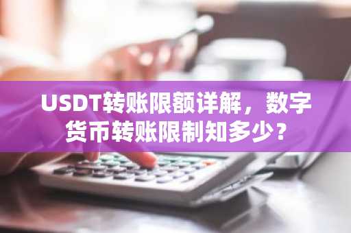 USDT转账限额详解，数字货币转账限制知多少？