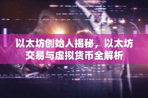以太坊创始人揭秘，以太坊交易与虚拟货币全解析