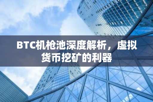 BTC机枪池深度解析，虚拟货币挖矿的利器