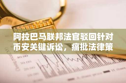 阿拉巴马联邦法官驳回针对币安关键诉讼，痛批法律策略不当