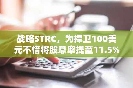 战略STRC，为捍卫100美元不惜将股息率提至11.5%……越来越像“信用卡利息”