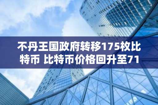 不丹王国政府转移175枚比特币 比特币价格回升至71000美元