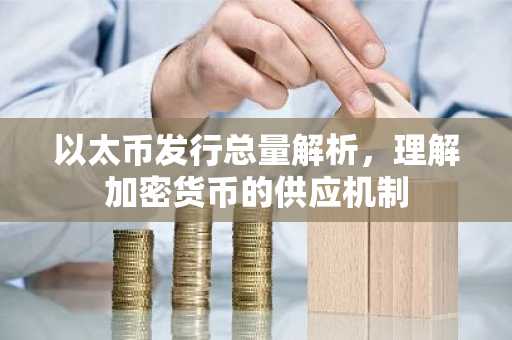 以太币发行总量解析，理解加密货币的供应机制