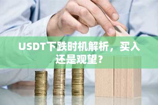 USDT下跌时机解析，买入还是观望？
