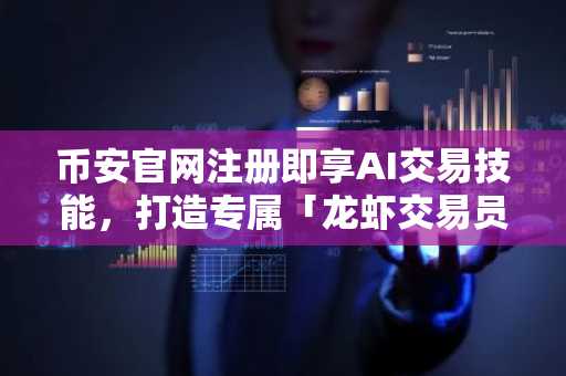 币安官网注册即享AI交易技能,打造专属「龙虾交易员」全攻略