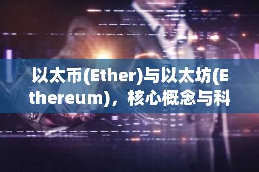 以太币(Ether)与以太坊(Ethereum)，核心概念与科普解析