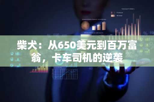 柴犬:从650美元到百万富翁,卡车司机的逆袭