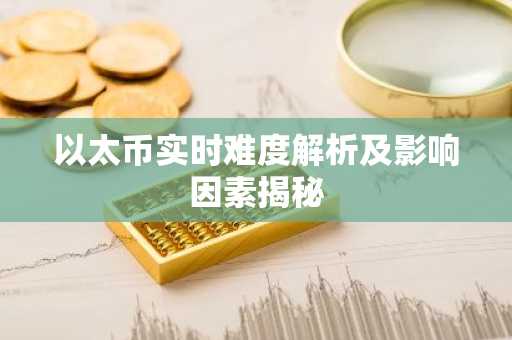 以太币实时难度解析及影响因素揭秘