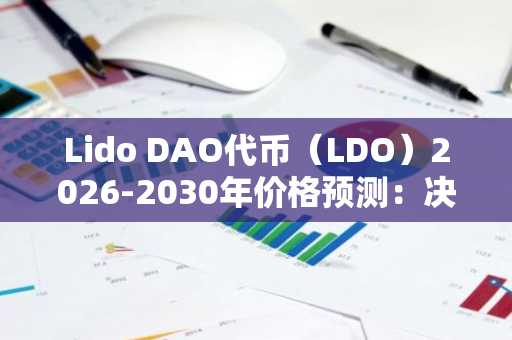 Lido DAO代币（LDO）2026-2030年价格预测：决定其增长轨迹的关键因素